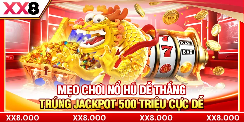 Mẹo Chơi Nổ Hũ Dễ Thắng - Trúng Jackpot 500 Triệu Cực Dễ