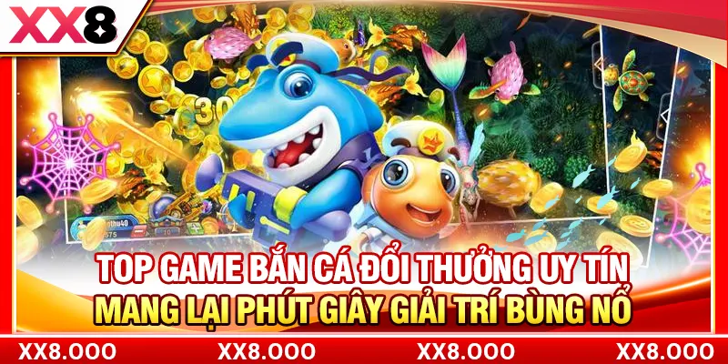 Top game bắn cá đổi thưởng uy tín mang lại phút giây giải trí bùng nổ